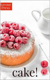 Cake Recipes- The Art of Creating Delectable Cake Recipes! by Savour Press