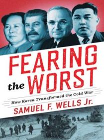 Fearing the Worst- How Korea Transformed the Cold War (Woodrow Wilson Center)