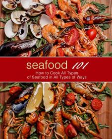 Seafood 101- How to Cook All Types of Seafood in All Types of Ways (2nd Edition)