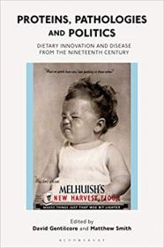 Proteins, Pathologies and Politics- Dietary Innovation and Disease from the Nineteenth Century