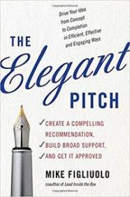 The Elegant Pitch- Create a Compelling Recommendation, Build Broad Support, and Get it Approved