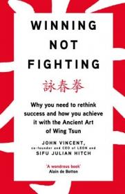 Winning Not Fighting- Why you need to rethink success and how you achieve it with the Ancient Art of Wing Tsun
