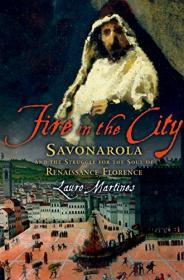 Fire in the City- Savonarola and the Struggle for the Soul of Renaissance Florence