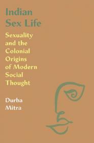 Indian Sex Life- Sexuality and the Colonial Origins of Modern Social Thought
