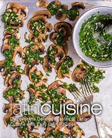 Latin Cuisine- Discover the Delicious Tastes of Latin Cooking with Easy Latin Recipes (2nd Edition)