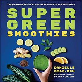 Super Green Smoothies- Veggie-Based Recipes to Boost Your Health and Well-Being