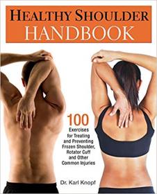 Healthy Shoulder Handbook- 100 Exercises for Treating and Preventing Frozen Shoulder, Rotator Cuff and other Common Injuries