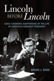Lincoln Before Lincoln - Early Cinematic Adaptations of the Life of America's Greatest President