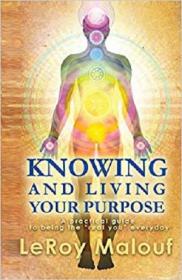 Knowing and Living Your Purpose, a Practical Guide to Being the Real You Everyday