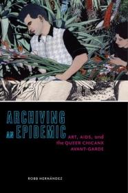 Archiving an Epidemic- Art, AIDS, and the Queer Chicanx Avant-Garde (Sexual Cultures)