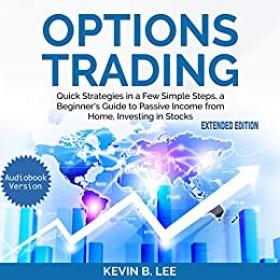 OPTIONS TRADING- Quick Strategies in a Few Simple Steps, a Beginner's Guide to Passive Income from Home, Investing in Stocks