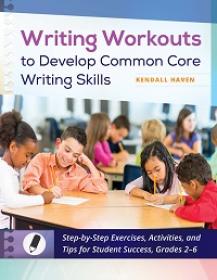 Writing Workouts to Develop Common Core Writing Skills - Step-by-Step Exercises, Activities, and Tips