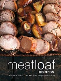 Meatloaf Recipes- Delicious Meat Loaf Recipes Prepared Simply (2nd Edition)