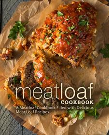 Meat Loaf Cookbook- A Meatloaf cookbook Filled with Delicious Meat Loaf Recipes (2nd Edition)