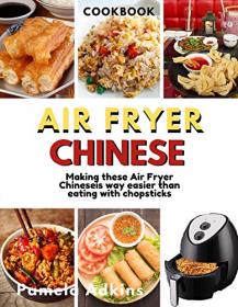 Air Fryer Chinese CookBook- Air Fryer Chinese Recipes is Way Easier Than Eating With Chopsticks Will Ever Be