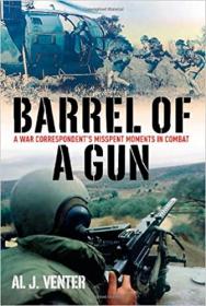 Barrel of a Gun- A War Correspondent's Misspent Moments in Combat