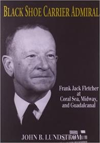Black Shoe Carrier Admiral- Frank Jack Fletcher at Coral Sea, Midway, and Guadalcanal