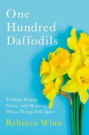 One Hundred Daffodils- Finding Beauty, Grace, and Meaning When Things Fall Apart