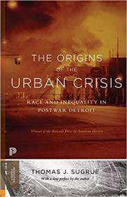 The Origins of the Urban Crisis- Race and Inequality in Postwar Detroit - Updated Edition