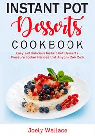 Instant Pot Desserts Cookbook- Easy and Delicious Instant Pot Dessert Pressure Cooker Recipes that Anyone Can Cook