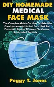DIY HOMEMADE MEDICAL FACE MASK- The Complete Guide On How To Make Your Own Homemade Medical Face Mask For Protection