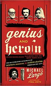 Genius and Heroin- The Illustrated Catalogue of Creativity, Obsession, and Reckless Abandon Through the Ages