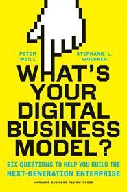 What's Your Digital Business Model-- Six Questions to Help You Build the Next-Generation Enterprise