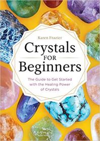 Crystals for Beginners- The Guide to Get Started with the Healing Power of Crystals