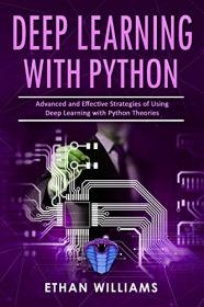 Deep Learning With Python- Advanced and Effective Strategies of Using Deep Learning with Python Theories