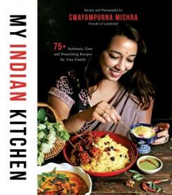 My Indian Kitchen- 75+  Authentic, Easy and Nourishing Recipes for Your Family