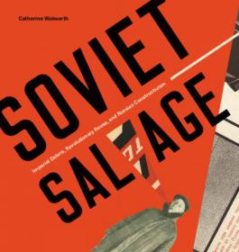 Soviet Salvage- Imperial Debris, Revolutionary Reuse, and Russian Constructivism [PDF]