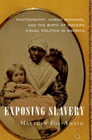 Exposing Slavery- Photography, Human Bondage, and the Birth of Modern Visual Politics in America [True PDF]