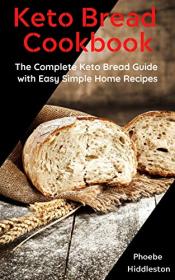 Keto Bread Cookbook- The Complete Keto Bread Guide with Easy Simple Home Recipes