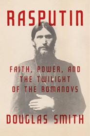 Rasputin- Faith, Power, and the Twilight of the Romanovs