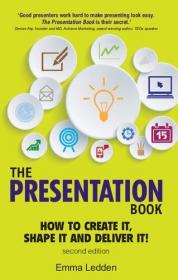 The Presentation Book- How to Create it, Shape it and Deliver it! Improve Your Presentation Skills Now, 2nd Edition