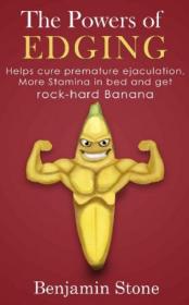The Powers of Edging- Helps men cure premature ejaculation, have more stamina in bed, and get a rock-hard banana
