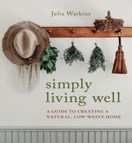 Simply Living Well - A Guide to Creating a Natural, Low-Waste Home