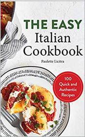 The Easy Italian Cookbook- 100 Quick and Authentic Recipes