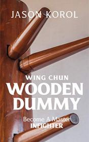 Wing Chun Wooden Dummy- Become a Master Infighter by Jason Korol