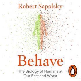 Robert M. Sapolsky - Behave The Biology of Humans at Our Best and Worst (Unabridged)
