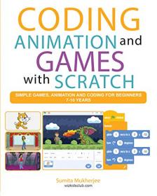 Coding Animation and Games with Scratch - A beginner ' s Guide for kids to Creating Animations, Games and Coding