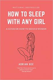 How To Sleep With Any Girl - A Guide On How To Seduce Women