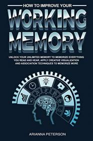 How to Improve Your Working Memory - Unlock Your Unlimited Memory to Memorize Everything You Read and Hear