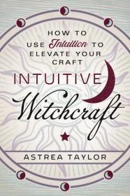 Intuitive Witchcraft - How to Use Intuition to Elevate Your Craft