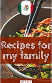 Recipes For My Family - All You Need To Know About Mexican Gastronomy (Let'scook Volume Book 8)