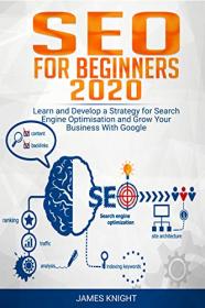 SEO For Beginners 2020 - Learn and Develop a Strategy for Search Engine Optimisation and Grow Your Business With Google