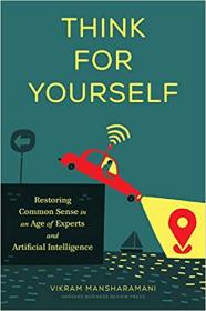 Think for Yourself - Restoring Common Sense in an Age of Experts and Artificial Intelligence