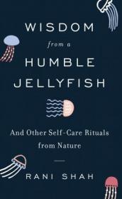 Wisdom from a Humble Jellyfish - And Other Self-Care Rituals from Nature