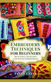Embroidery Techniques for Beginners - Beautiful Stitches and Hand Embroidery (Creative Art for Beginners Book 5)