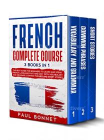 French Complete Course - 3 Books In 1 - The Best Guide For Beginners To Learn And Speak French